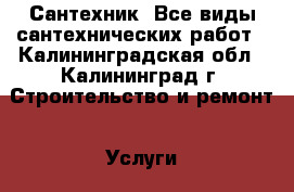 Сантехник. Все виды сантехнических работ - Калининградская обл., Калининград г. Строительство и ремонт » Услуги   